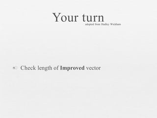 Your turn
n Check length of Improved vector
adopted from Hadley Wickham
 