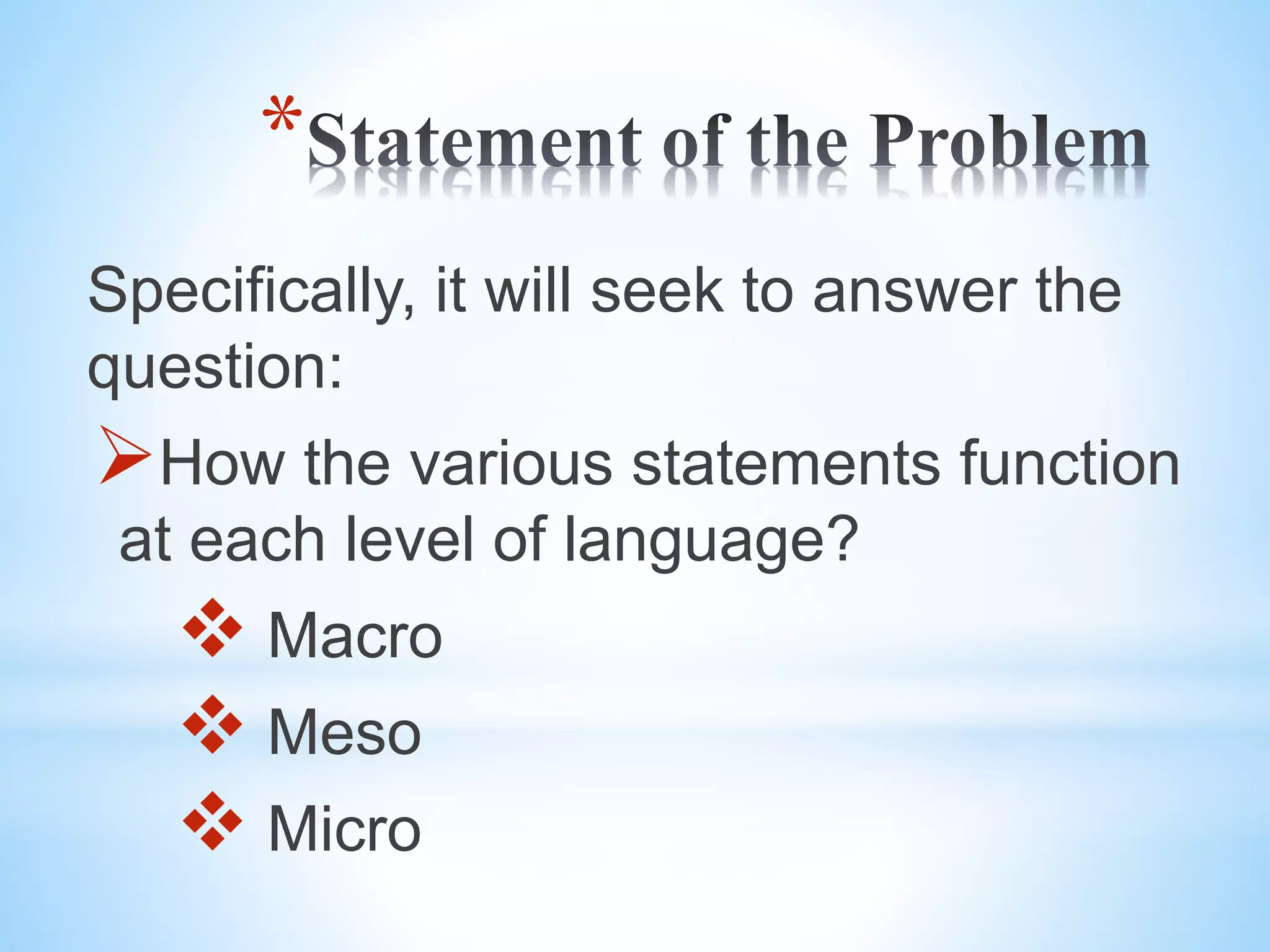 *
Specifically, it will seek to answer the
question:
How the various statements function
at each level of language?
Macro
Meso
Micro