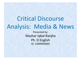 Critical Discourse
Analysis: Media & News
Presented by:
Mazhar Iqbal Ranjha
Ph. D English
ID. 13009094005
 