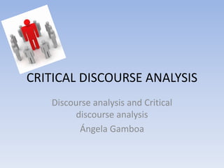 CRITICAL DISCOURSE ANALYSIS
Discourse analysis and Critical
discourse analysis
Ángela Gamboa
 