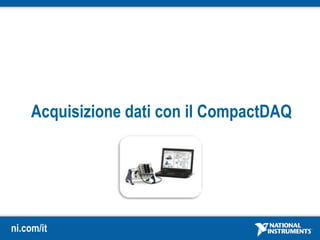 ni.com/it
Acquisizione dati con il CompactDAQ
 