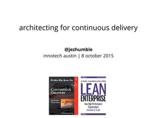 @jezhumble
innotech austin | 8 october 2015
architecting for continuous delivery
 