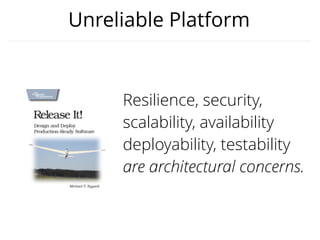 Unreliable Platform
Resilience, security,
scalability, availability
deployability, testability
are architectural concerns.
 