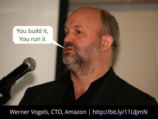 You build it,
You run it
Werner Vogels, CTO, Amazon | http://bit.ly/11UJjmN
 