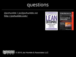 questions
@jezhumble | jez@jezhumble.net
http://jezhumble.com/
© 2015 Jez Humble & Associates LLC
 