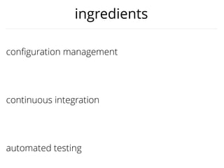 conﬁguration management
continuous integration
automated testing
ingredients
 