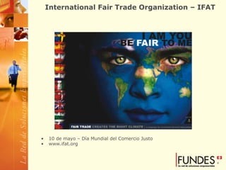 International Fair Trade Organization – IFAT  10 de mayo – Día Mundial del Comercio Justo www.ifat.org 