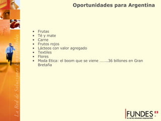 Oportunidades para Argentina Frutas Té y mate Carne Frutos rojos Lácteos con valor agregado Textiles Flores Moda Etica: el boom que se viene ……..36 billones en Gran Bretaña 