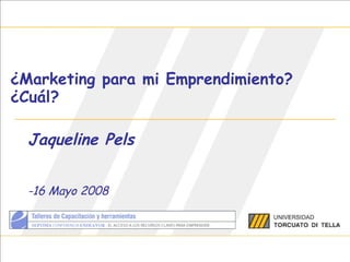 ¿Marketing para mi Emprendimiento? ¿Cuál? Jaqueline Pels -16 Mayo 2008 