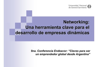 Networking:
    Una herramienta clave para el
desarrollo de empresas dinámicas


      9na. Conferencia Endeavor: “Claves para ser
         un emprendedor global desde Argentina”
 