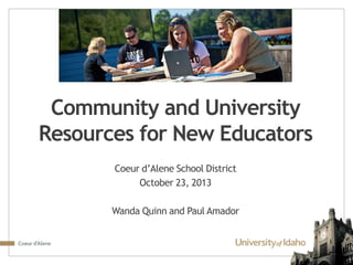 Community and University
Resources for New Educators
Coeur d’Alene School District
October 23, 2013

Wanda Quinn and Paul Amador

 