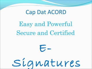 Cap Dat ACORD
Easy and Powerful
Secure and Certified
E-
Signatures
 