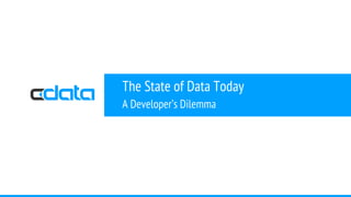 The State of Data Today
A Developer’s Dilemma
 
