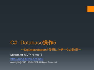 C# Database5
SqlDataAdapterʹäǩ`ȡá
Microsoft MVP Hiroki.T
http://blog.hiros-dot.net/
copyright @2015 HIRO's.NET All Rights Reserved.
 