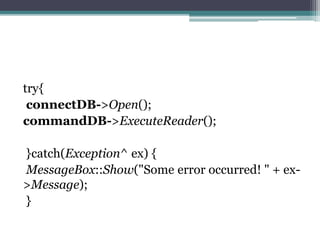 try{
connectDB->Open();
commandDB->ExecuteReader();
}catch(Exception^ ex) {
MessageBox::Show("Some error occurred! " + ex-
>Message);
}
 