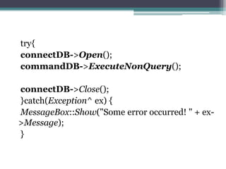 try{
connectDB->Open();
commandDB->ExecuteNonQuery();
connectDB->Close();
}catch(Exception^ ex) {
MessageBox::Show("Some error occurred! " + ex-
>Message);
}
 