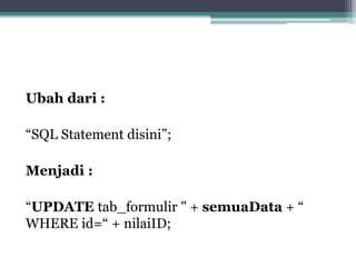 Ubah dari :
“SQL Statement disini”;
Menjadi :
“UPDATE tab_formulir " + semuaData + “
WHERE id=“ + nilaiID;
 