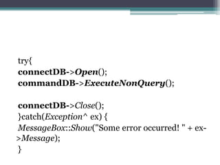 try{
connectDB->Open();
commandDB->ExecuteNonQuery();
connectDB->Close();
}catch(Exception^ ex) {
MessageBox::Show("Some error occurred! " + ex-
>Message);
}
 