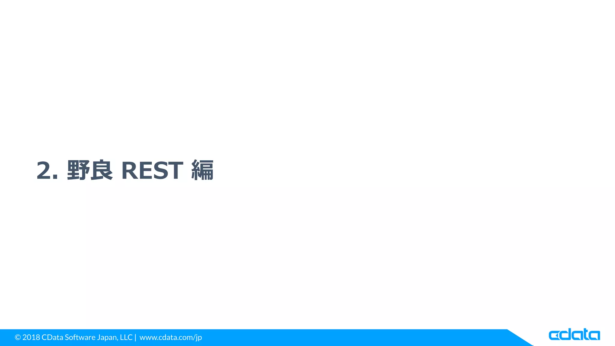 © 2018 CData Software Japan, LLC | www.cdata.com/jp
2. 野良 REST 編
 