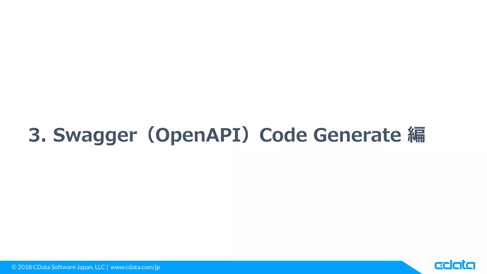 © 2018 CData Software Japan, LLC | www.cdata.com/jp
3. Swagger（OpenAPI）Code Generate 編
 