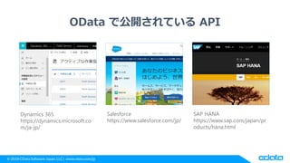 © 2018 CData Software Japan, LLC | www.cdata.com/jp
OData で公開されている API
Dynamics 365
https://dynamics.microsoft.co
m/ja-jp/
Salesforce
https://www.salesforce.com/jp/
SAP HANA
https://www.sap.com/japan/pr
oducts/hana.html
 