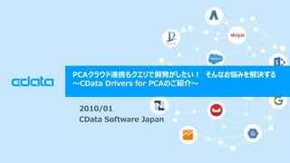 ? 2018 CData Software Japan, LLC | www.cdata.com/jp
PCA饦BЯ⥯_k? ʤߤQ
?CData Drivers for PCAΤB?
2010/01
CData Software Japan
 
