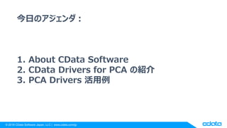 ? 2018 CData Software Japan, LLC | www.cdata.com/jp
դΥ
1. About CData Software
2. CData Drivers for PCA νB
3. PCA Drivers 
 