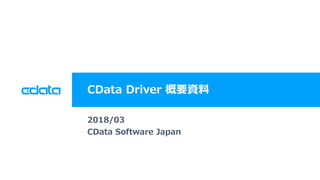 ? 2018 CData Software Japan, LLC | www.cdata.com/jp
CData Driver ҪY
2018/03
CData Software Japan
 