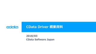 © 2018 CData Software Japan, LLC | www.cdata.com/jp
CData Driver 概要資料
2018/03
CData Software Japan
 