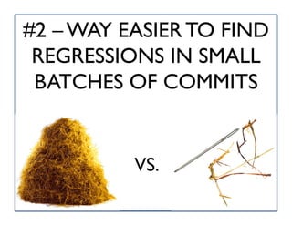 #2 – WAY EASIER TO FIND
 REGRESSIONS IN SMALL
 BATCHES OF COMMITS


          VS.
                          6
 
