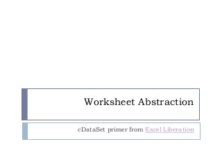 Worksheet Abstraction
cDataSet primer from Excel Liberation
 