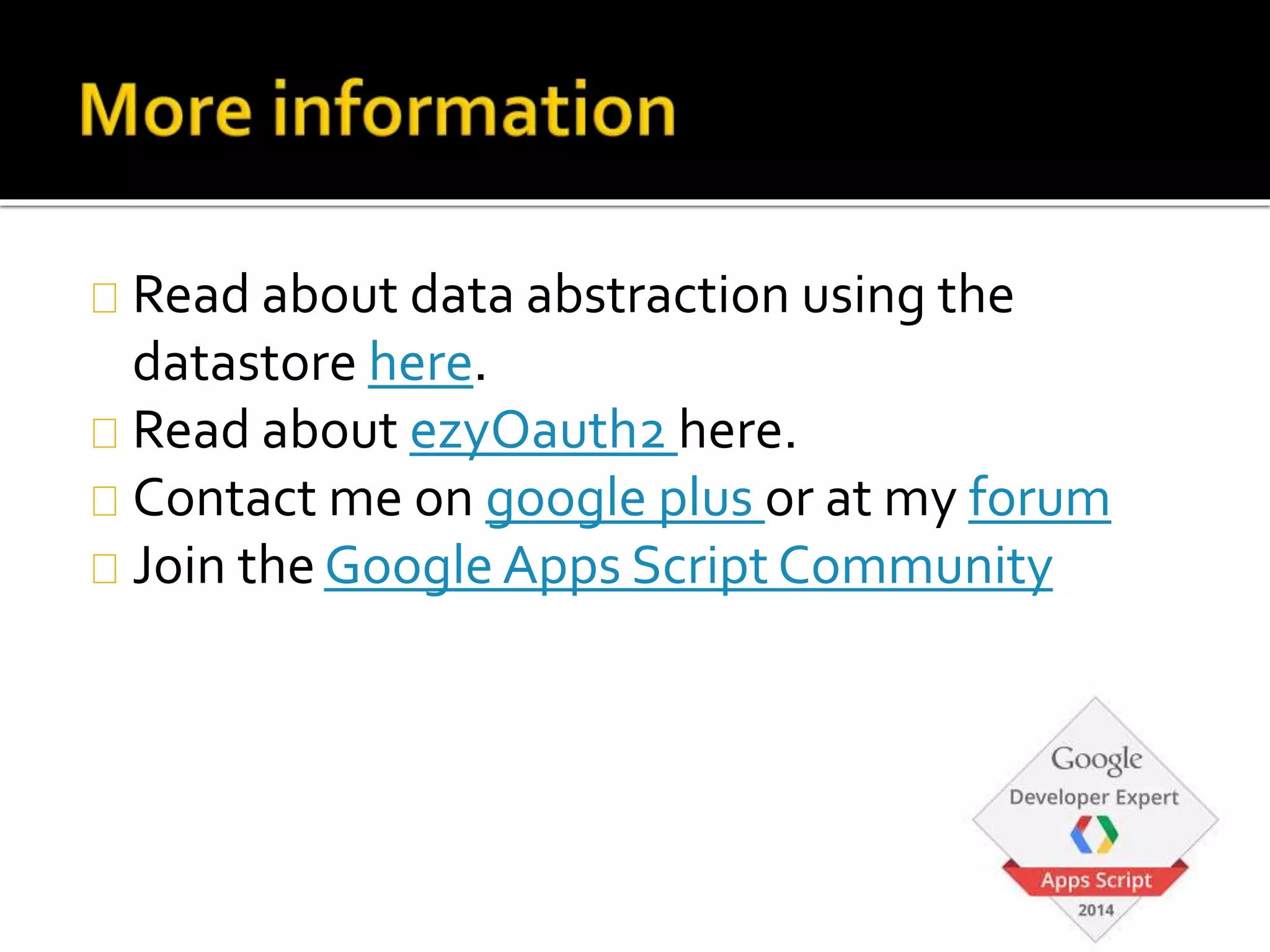 Read about data abstraction using the
datastore here.
Read about ezyOauth2 here.
Contact me on google plus or at my forum
Join the Google Apps Script Community
 