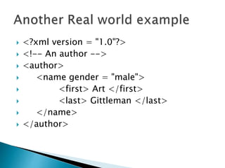  <?xml version = "1.0"?>
 <!-- An author -->
 <author>
 <name gender = "male">
 <first> Art </first>
 <last> Gittleman </last>
 </name>
 </author>
 