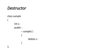 Destructor
class sample
{
int x;
public :
~ sample( )
{
delete x :
}
};
 
