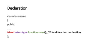 Declaration
class class-name
{
public:
…..
friend returntype functionname(); //friend function declaration
};
 