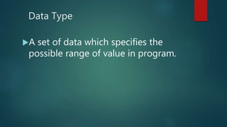 Data Type
A set of data which specifies the
possible range of value in program.
 