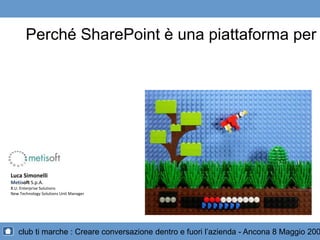 Perché SharePoint è una piattaforma per l’enterprise 2.0 Luca Simonelli Metisoft S.p.A. B.U. Enterprise Solutions New Technology Solutions Unit Manager 