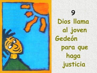 9
Dios llama
al joven
Gedeón
para que
haga
justicia
 