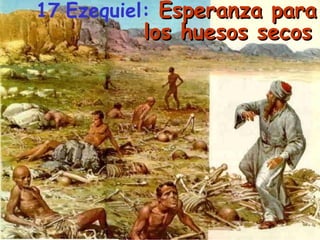 17 Ezequiel: Esperanza paraEsperanza para
los huesos secoslos huesos secos
 