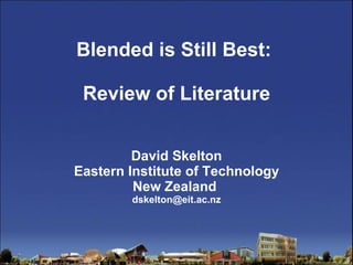 Blended is Still Best:  Review of Literature David Skelton Eastern Institute of Technology New Zealand  [email_address] 