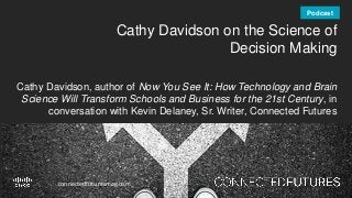 connectedfuturesmag.com
Cathy Davidson on the Science of
Decision Making
Cathy Davidson, author of Now You See It: How Technology and Brain
Science Will Transform Schools and Business for the 21st Century, in
conversation with Kevin Delaney, Sr. Writer, Connected Futures
Podcast
 