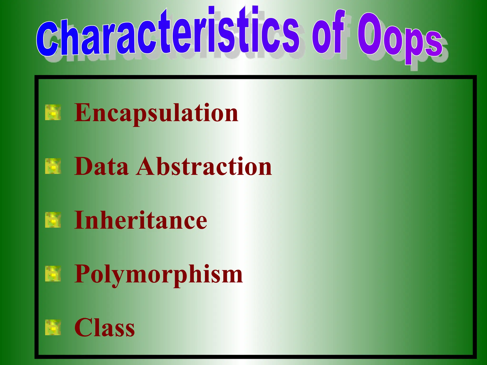 Encapsulation
Data Abstraction
Inheritance
Polymorphism
Class
 