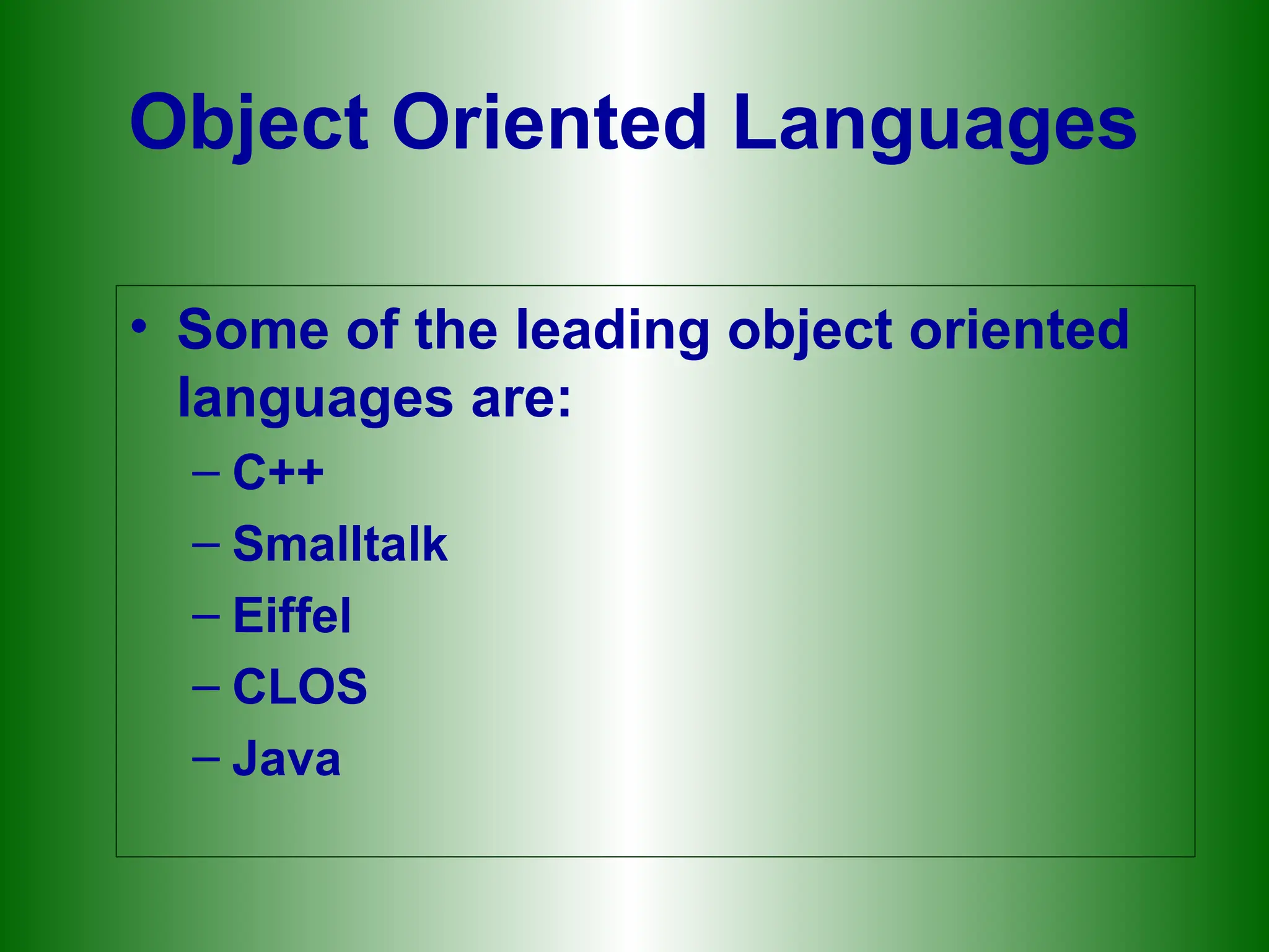 Object Oriented Languages
• Some of the leading object oriented
languages are:
– C++
– Smalltalk
– Eiffel
– CLOS
– Java
 