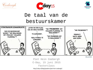 De taal van de
bestuurskamer
Piet Hein Coebergh
C-Day, 15 juni 2015
Fasterclass
http://cday.nl/blog/speakers/piet-hein-coebergh/
 