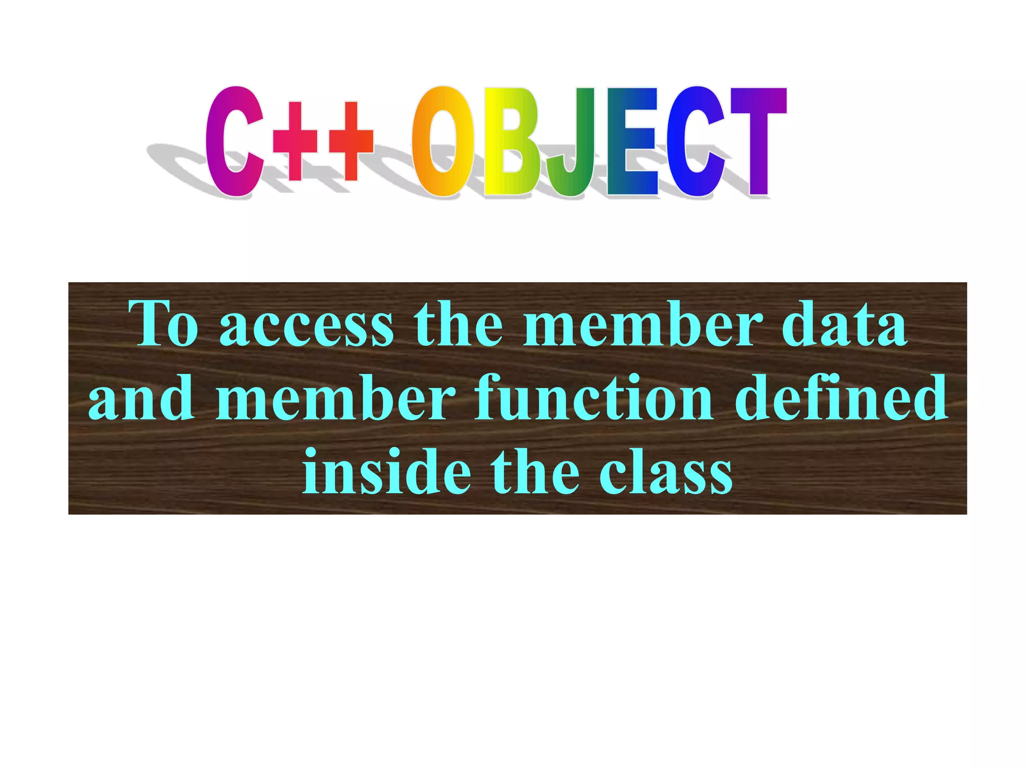 To access the member data
and member function defined
inside the class
 