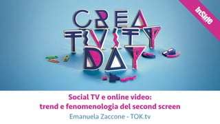 Social TV e online video:  
trend e fenomenologia del second screen
Emanuela Zaccone - TOK.tv
 