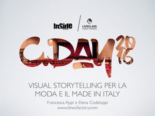 VISUAL STORYTELLING PER LA
MODA E IL MADE IN ITALY
Francesca Appi e Elena Codeluppi 
www.btwofactory.com
 