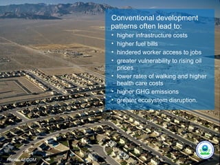 Conventional development
                patterns often lead to:
                • higher infrastructure costs
                • higher fuel bills
                • hindered worker access to jobs
                • greater vulnerability to rising oil
                  prices
                • lower rates of walking and higher
                  health care costs
                • higher GHG emissions
                • greater ecosystem disruption.




Photo: AECOM.
 