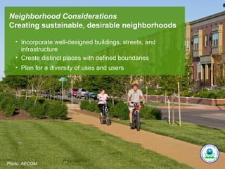 Neighborhood Considerations
Creating sustainable, desirable neighborhoods

   • Incorporate well-designed buildings, streets, and
     infrastructure
   • Create distinct places with defined boundaries
   • Plan for a diversity of uses and users




Photo: AECOM.
 