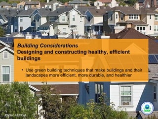 Building Considerations
       Designing and constructing healthy, efficient
       buildings

         • Use green building techniques that make buildings and their
           landscapes more efficient, more durable, and healthier




Photo: AECOM.
 
